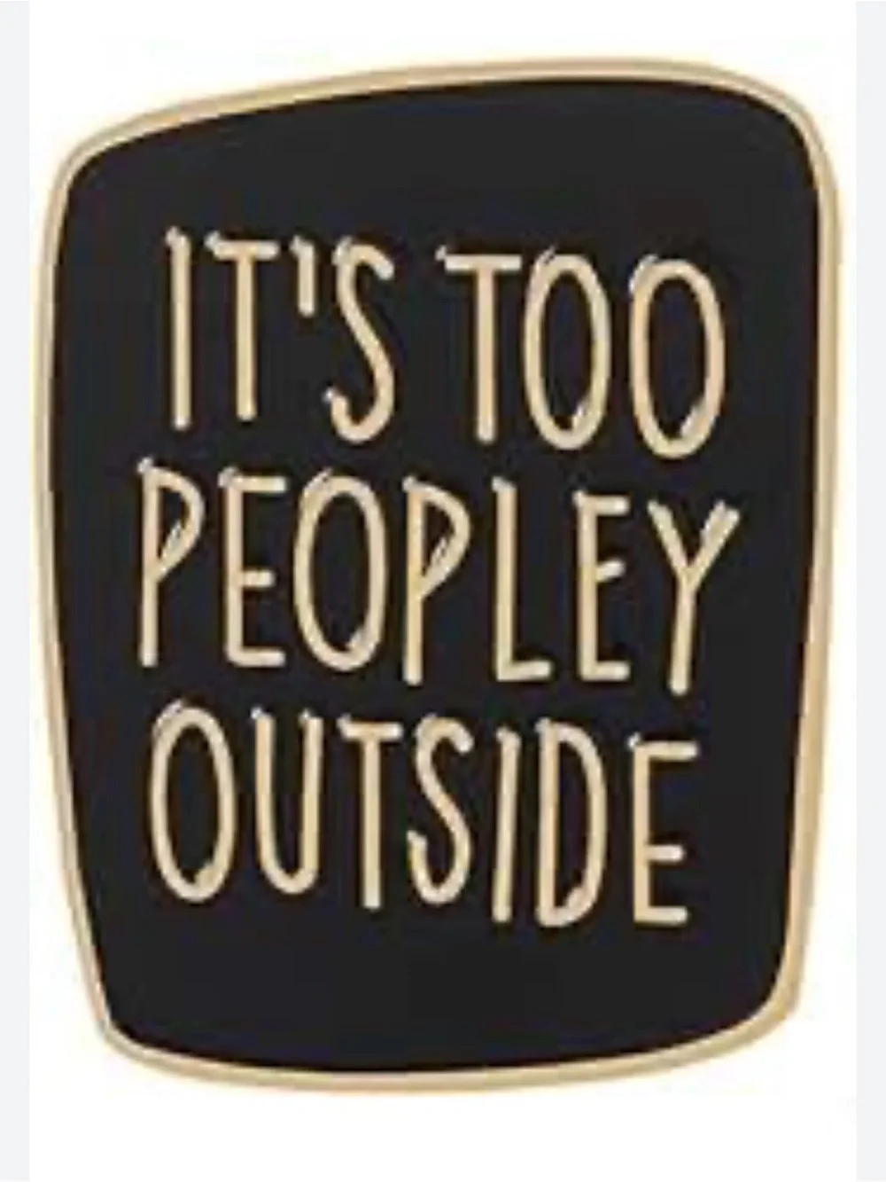 It’s Too Peopley Outside Funny Enamel Lapel Pin Black Gold Introvert Gift NWT